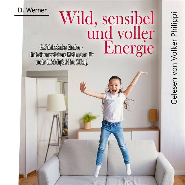 Wild, sensibel und voller Energie | Gefühlsstarke Kinder: Einfach umsetzbare Methoden für mehr Leichtigkeit im Alltag