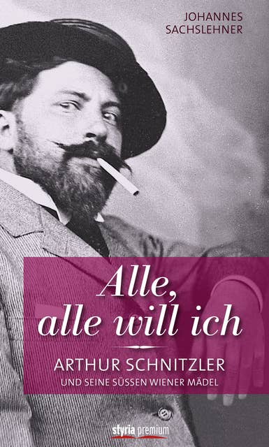 Alle, alle will ich: Arthur Schnitzler und seine süßen Wiener Mädel