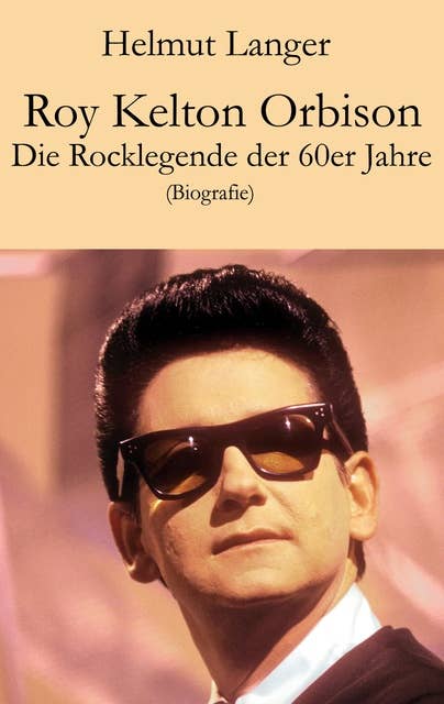 Roy Kelton Orbison - Die Rocklegende der 60er Jahre: Die Rocklegende der 60er Jahre (Biografie)