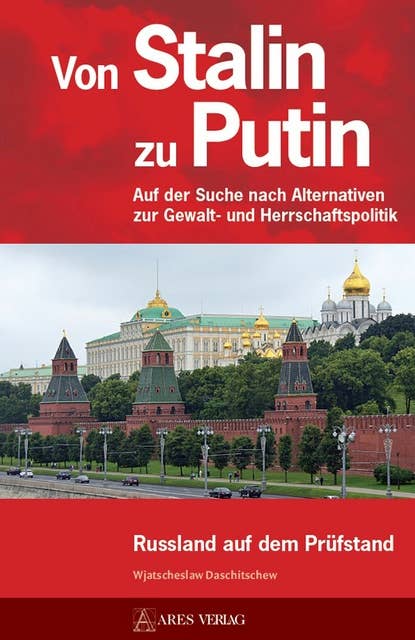 Von Stalin zu Putin: Auf der Suche nach Alternativen zur Gewalt- und Herrschaftspolitik Russland auf dem Prüfstand