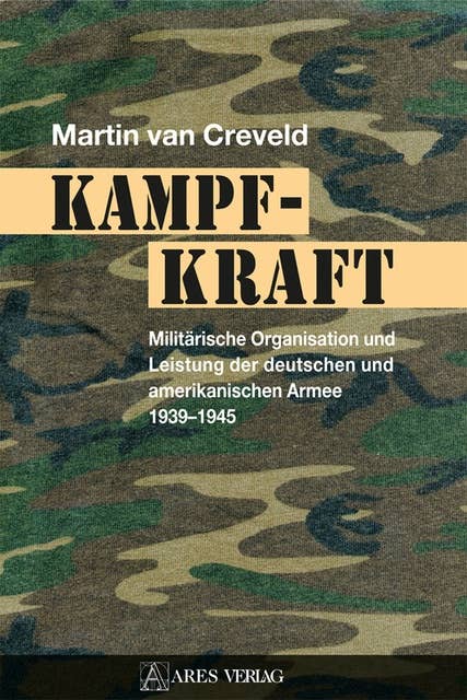 Kampfkraft: Militärische Organisation und Leistung der deutschen und amerikanischen Armee 1939 – 1945