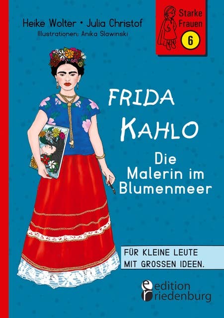 Frida Kahlo - Die Malerin im Blumenmeer: Für kleine Leute mit großen Ideen. Band 6 der Reihe StarkeFrauen-Buch.de