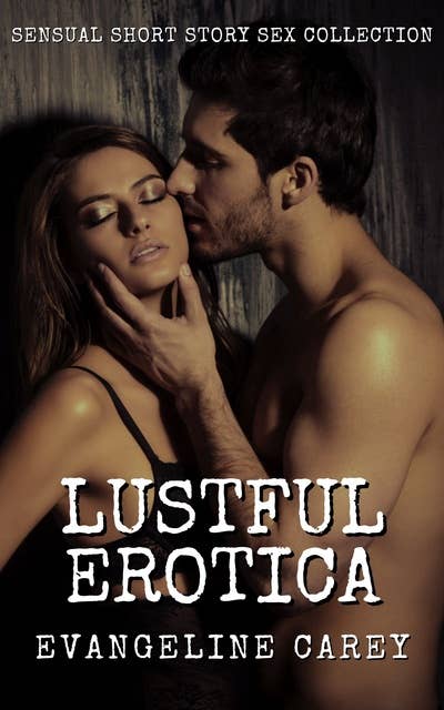 Lustful Erotica: Explicit Erotica Shorts Collection: 250 Erotic Stories