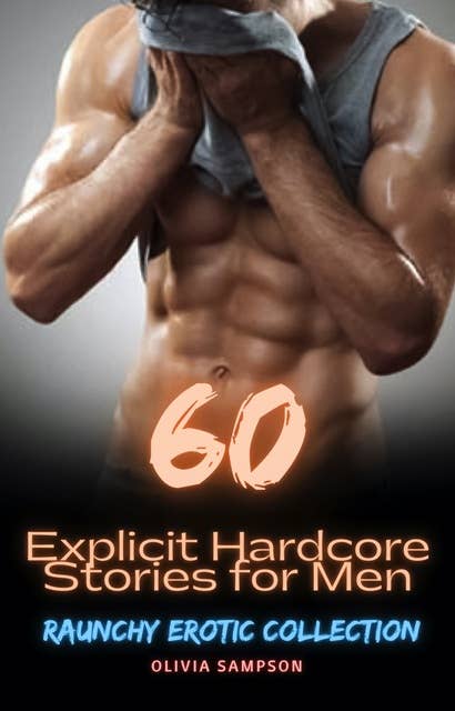 60 Explicit Hardcore Stories for Men and Women: Raunchy Erotic Collection