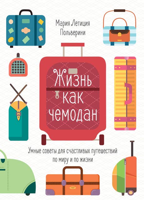 Cover for Жизнь как чемодан. Умные советы для счастливых путешествий по миру и по жизни