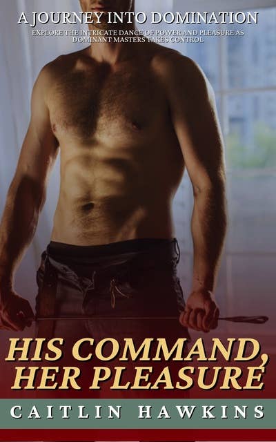 His Command, Her Pleasure - 21 Stories A Journey Into Domination: Explore the Intricate Dance of Power and Pleasure as Dominant Masters Takes Control