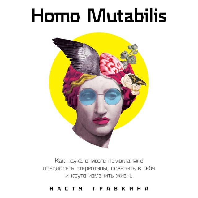 Homo Mutabilis: Как наука о мозге помогла мне преодолеть стереотипы, поверить в себя и круто изменить жизнь
