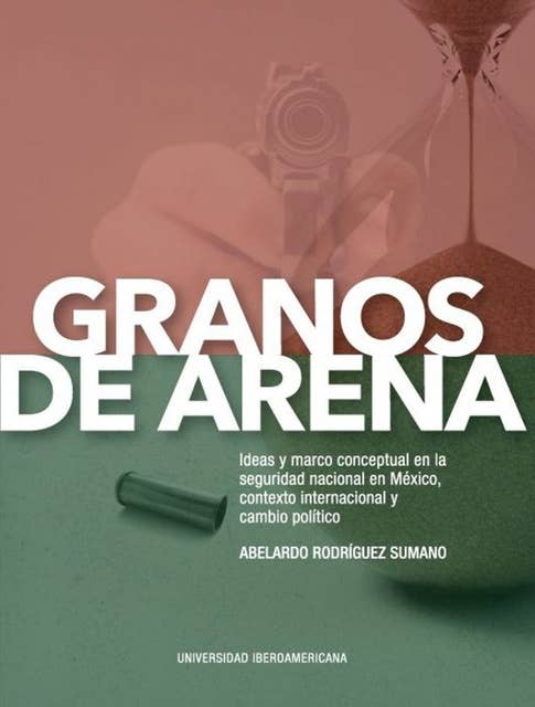 Granos de arena: Ideas y marco conceptual en la seguridad nacional en México, contexto internacional y cambio político
