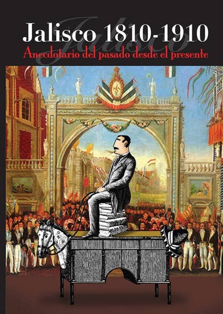 Jalisco 1810-1910: Anecdotario del pasado desde el presente