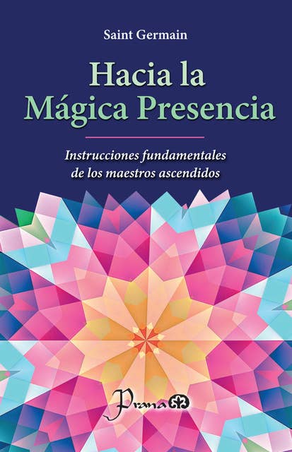 Hacia la mágica presencia: Instrucciones fundamentales de los maestros ascendidos