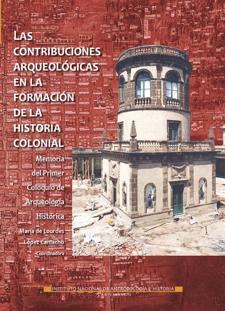 Las contribuciones arqueológicas en la formación de la historia colonial: Memorias del Primer Coloquio de arqueología histórica