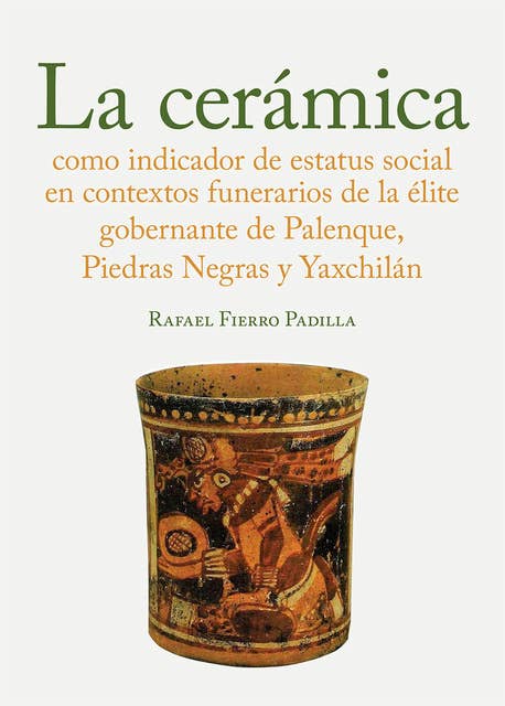 La cerámica como indicador de estatus social en los contextos funerarios de la élite gobernante de Palenque, Piedras Negras y Yaxchilán