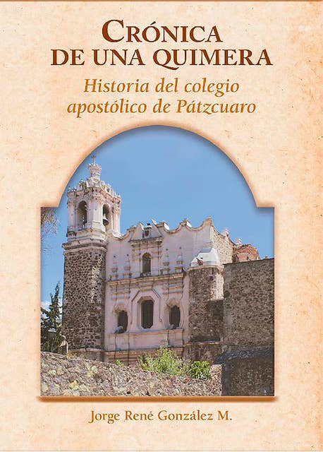 Crónica de una quimera: Historia del Colegio Apostólico de Pátzcuaro