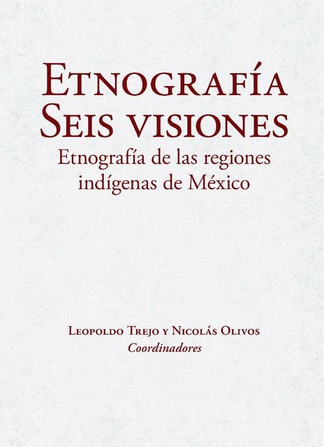 Etnografía. Seis visiones: Etnografía de las regiones indígenas de México