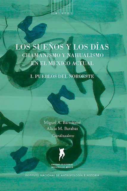 Los sueños y los días: Chamanismo y nahualismo en el México actual. Volumen I. Pueblos del noroeste