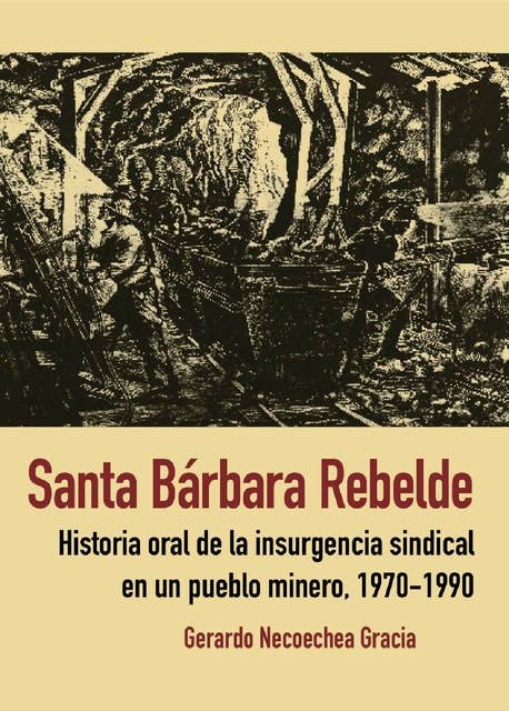 Santa Bárbara Rebelde: Historia oral de la insurgencia sindical en un pueblo minero, 1970-1990