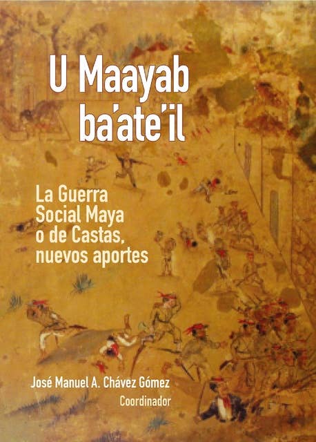 U Maayab ba’ate’il: La Guerra Social Maya o de castas, nuevos aportes