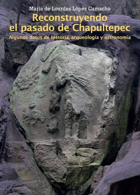 Reconstruyendo el pasado de Chapultepec: Algunos datos de historia, arqueología y astronomía