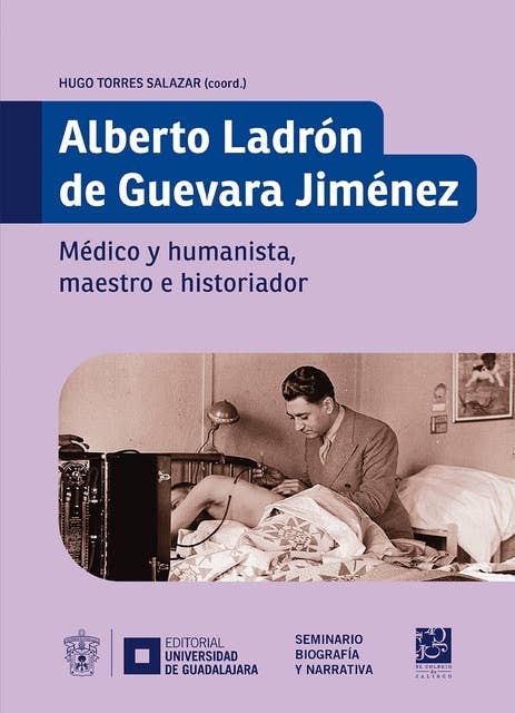 Alberto Ladrón de Guevara Jiménez: Médico y humanista, maestro e historiador