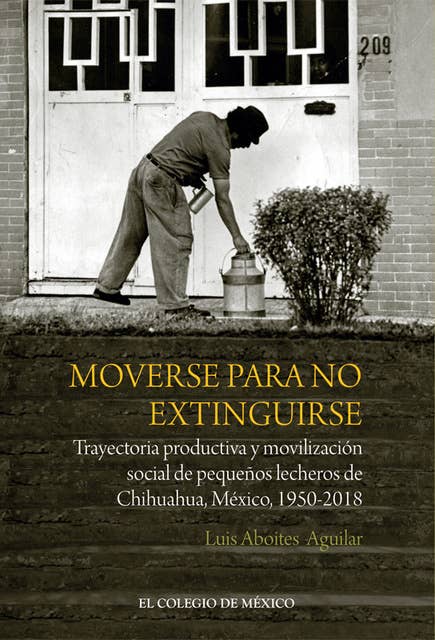 Moverse para no extinguirse.: Trayectoria productiva y movilización social de pequeños lecheros de Chihuahua, México, 1950-2018