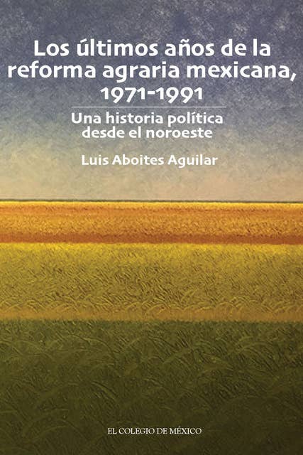 Los últimos años de la reforma agraria mexicana, 1971-1991.: Una historia política desde el noroeste