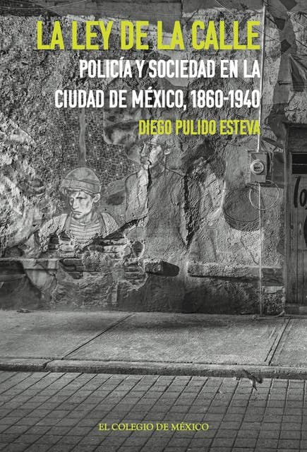La ley de la calle.: Policía y sociedad en la Ciudad de México, 1860-1940