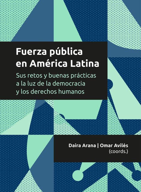 Fuerza pública en América Latina: Sus retos y buenas prácticas a la luz de la democracia y los derechos humanos