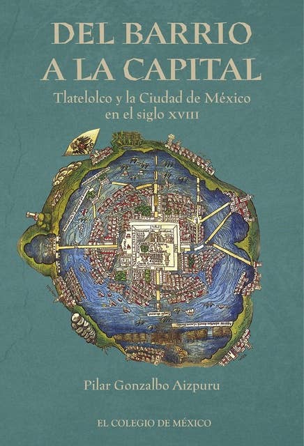 Del barrio a la Capital.: Tlatelolco y la Ciudad de México en el siglo XVIII