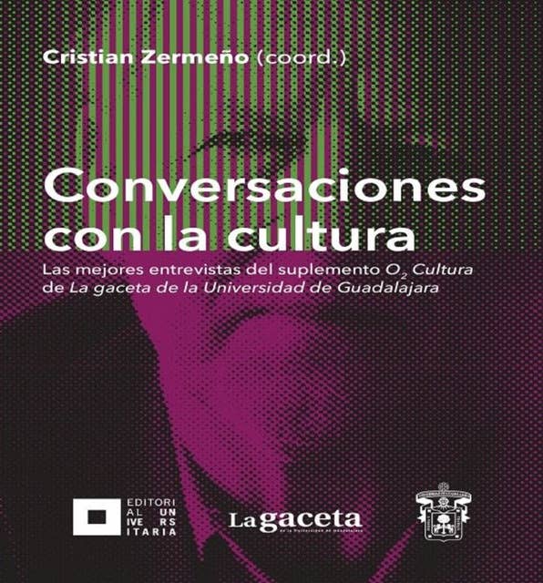 Conversaciones con la cultura: Las mejores entrevistas del suplemento O2 Cultura de La gaceta de la Universidad de Guadalajara