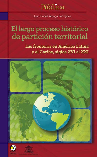 El largo proceso histórico de partición territorial: Las fronteras de América latina y el Caribe, siglos XVI al XXI