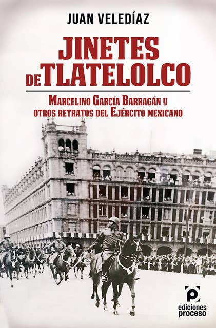 Jinetes de Tlatelolco. Marcelino García Barragán y otros retratos del Ejército Mexicano