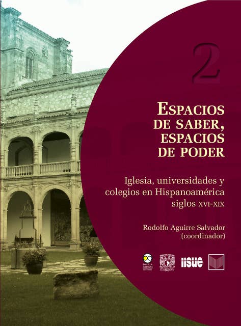 Espacios de saber, espacios de poder: Iglesia, universidades y colegios en Hispanoamérica, siglos XVI-XIX