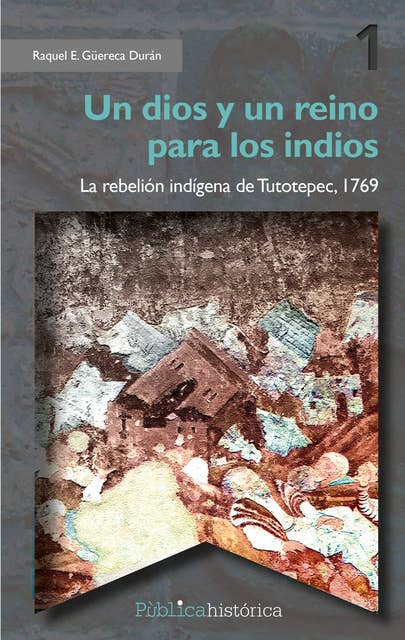 Un dios y un reino para los indios: La rebelión indígena de Tutotepec, 1769