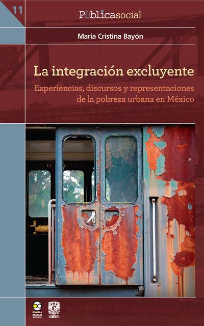 La integración excluyente: Experiencias, discursos y representaciones de la pobreza urbana en México