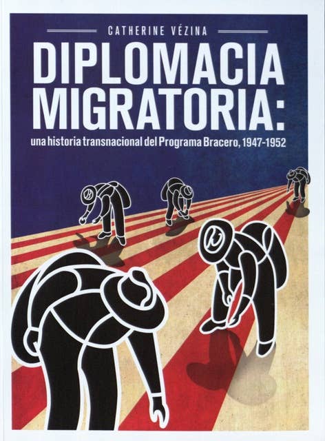 Diplomacia Migratoria: Una historia transnacional del Programa Bracero, 1947-1952