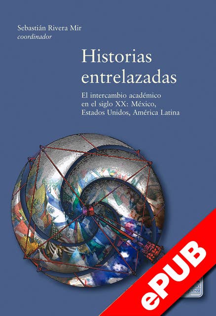 Historias entrelazas: El intercambio académico en el  siglo XX: México, Estados Unidos y América Latina