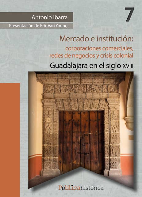 Mercado e institución: corporaciones comerciales, redes de negocios y crisis colonial.: Guadalajara en el siglo XVIII