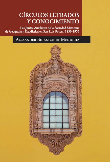 Cículos letrados y conocimiento: Las juntas auxiliares de la Sociedad Mexicana de Geografía y Estadística en San Luis Potosí, 1850-1953