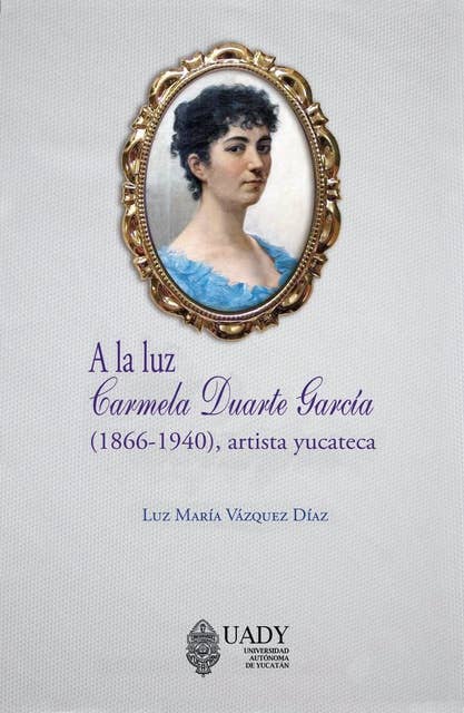 A la Luz: Carmela Duarte García (1866-1940), artista yucateca