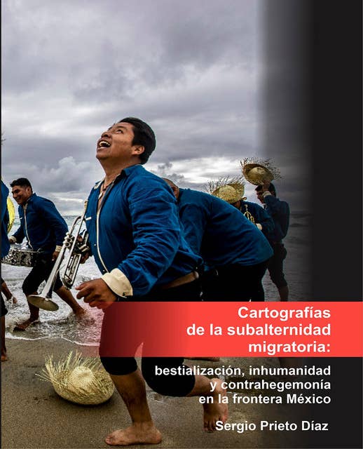 Cartografías de la subalternidad migratoria: Bestialización, inhumanidad y contrahegemonía en la frontera México