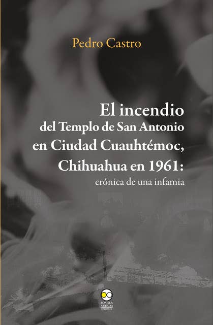 El incendio del templo de San Antonio en Ciudad Cuauhtémoc, Chihuahua en 1961: Crónica de una infamia