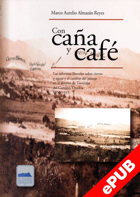 Con caña y café: Las reformas liberales sobre tierras y aguas y el cambio del paisaje en el distrito de Teotitlán del Camino, Oaxaca 1856-1915