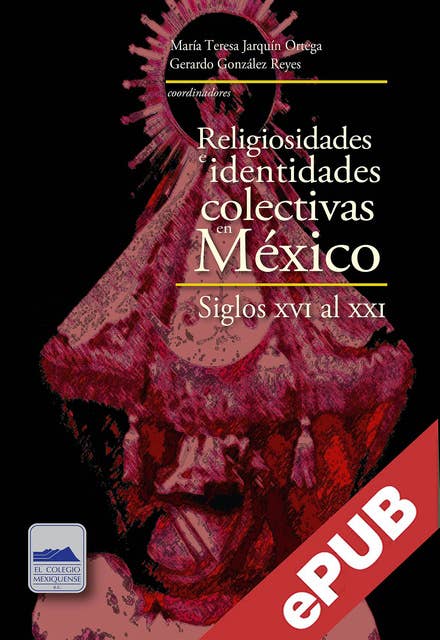 Religiosidades e identidades colectivas en México: Siglos XVI al XXI