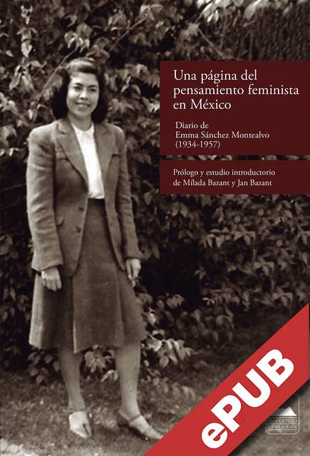 Una página del pensamiento feminista en México: Diario de Emma Sánchez Montealvo (1934-1957) Prólogo y estudio introductorio de Mílada Bazant y Jan Bazant