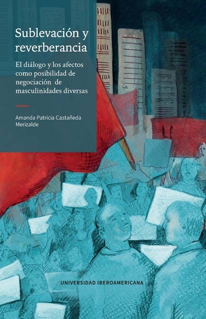 Sublevación y reverberancia: el diálogo y los afectos como posibilidad de negociación de masculinidades diversas
