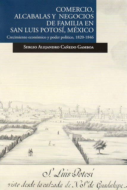 Comercio, alcabalas y negocios de familia en San Luis Potosí, México: Crecimiento económico y poder político, 1820-1846