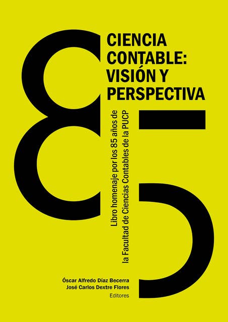 Ciencia contable: visión y perspectiva: Libro homenaje a la Facultad de Ciencias Contables de la Pontificia Universidad Católica del Perú por sus 85 años de creación