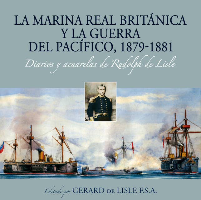 La Marina Real británica y la Guerra del Pacífico, 1879-1881: Diarios y acuarelas de Rudolph de Lisle