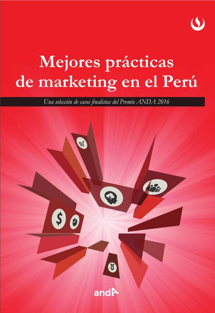 Mejores prácticas de marketing en el Perú: Una selecciones de casos finalistas de los premios ANDA 2016