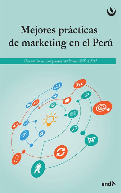 Mejores prácticas del marketing en el Perú: Una selección de casos ganadores del Premio ANDA 2017